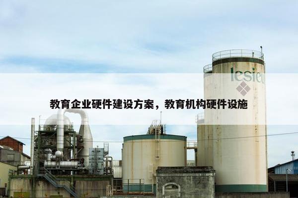 教育企业硬件建设方案，教育机构硬件设施