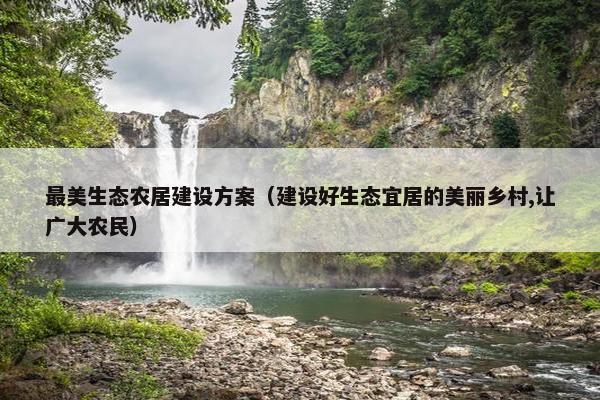 最美生态农居建设方案（建设好生态宜居的美丽乡村,让广大农民）