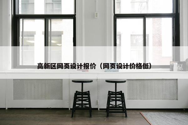 高新区网页设计报价（网页设计价格低）