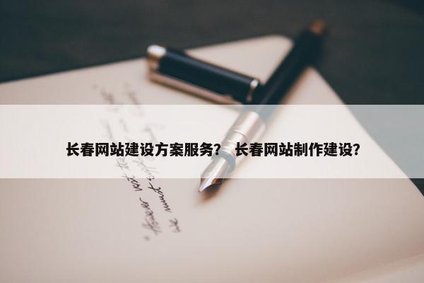 长春网站建设方案服务？ 长春网站制作建设？