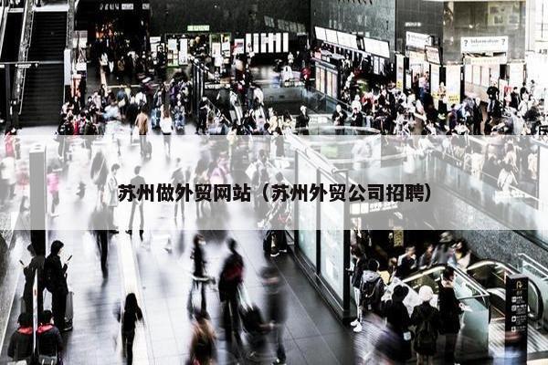 苏州做外贸网站（苏州外贸公司招聘）