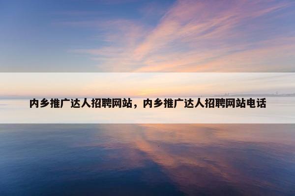 内乡推广达人招聘网站，内乡推广达人招聘网站电话