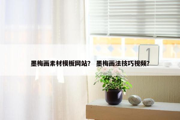 墨梅画素材模板网站？ 墨梅画法技巧视频？