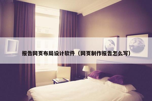 报告网页布局设计软件（网页制作报告怎么写）