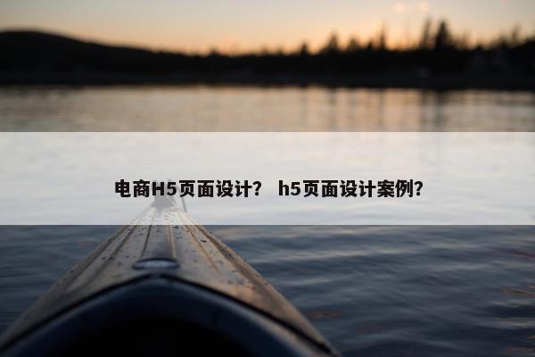 电商H5页面设计？ h5页面设计案例？