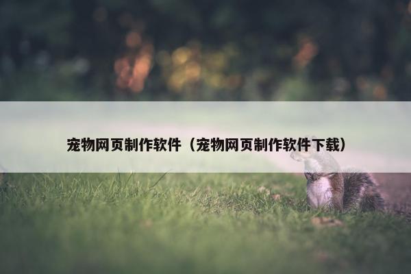 宠物网页制作软件（宠物网页制作软件下载）