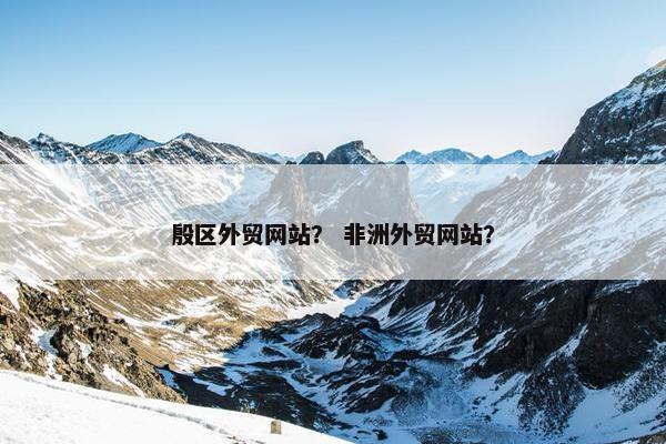 殷区外贸网站？ 非洲外贸网站？