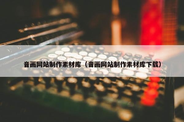 音画网站制作素材库（音画网站制作素材库下载）