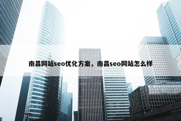 南昌网站seo优化方案，南昌seo网站怎么样