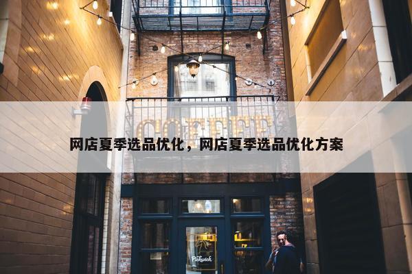 网店夏季选品优化，网店夏季选品优化方案