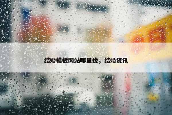 结婚模板网站哪里找，结婚资讯