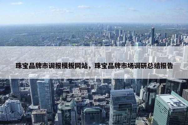 珠宝品牌市调报模板网站，珠宝品牌市场调研总结报告