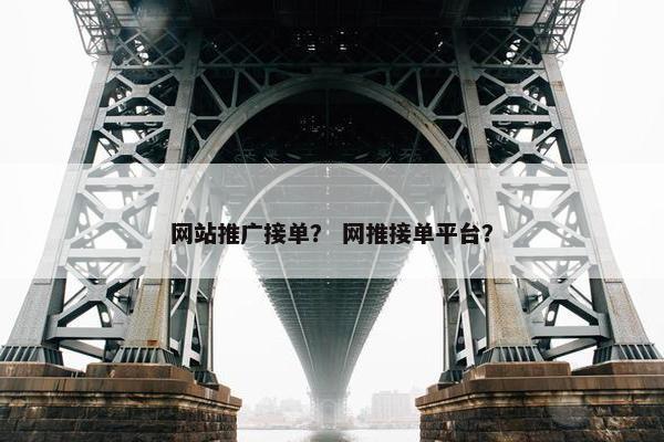 网站推广接单？ 网推接单平台？