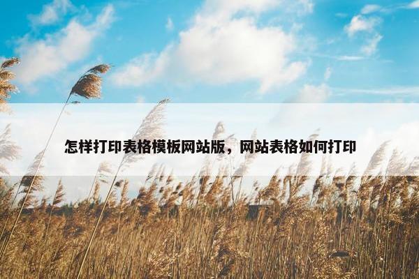 怎样打印表格模板网站版，网站表格如何打印