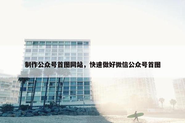 制作公众号首图网站，快速做好微信公众号首图