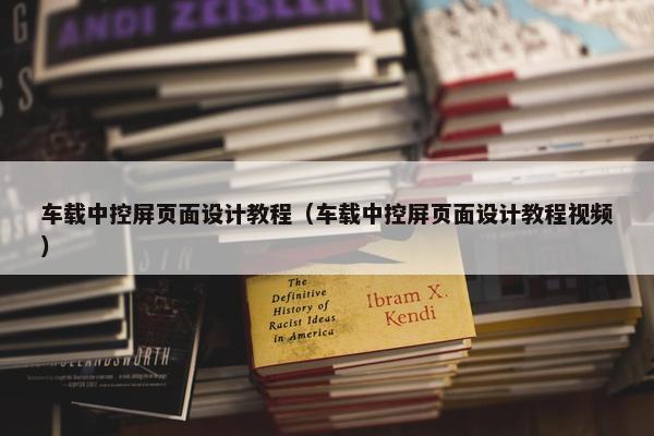 车载中控屏页面设计教程（车载中控屏页面设计教程视频）