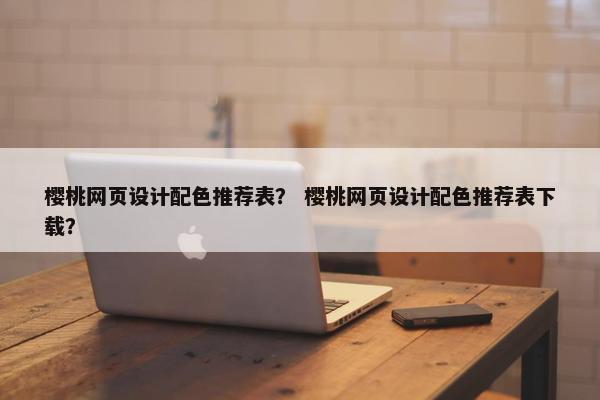 樱桃网页设计配色推荐表？ 樱桃网页设计配色推荐表下载？