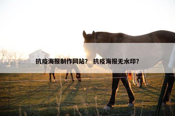 抗疫海报制作网站？ 抗疫海报无水印？
