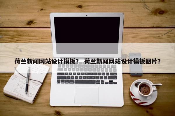 荷兰新闻网站设计模板？ 荷兰新闻网站设计模板图片？