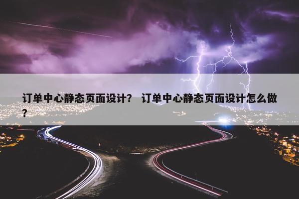 订单中心静态页面设计？ 订单中心静态页面设计怎么做？