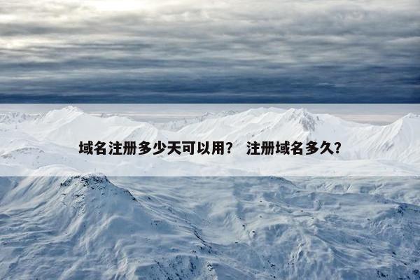域名注册多少天可以用？ 注册域名多久？
