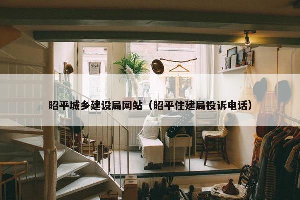 昭平城乡建设局网站（昭平住建局投诉电话）