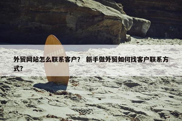 外贸网站怎么联系客户？ 新手做外贸如何找客户联系方式？