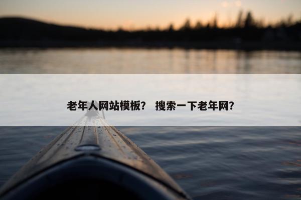 老年人网站模板？ 搜索一下老年网？