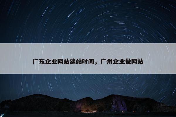 广东企业网站建站时间，广州企业做网站