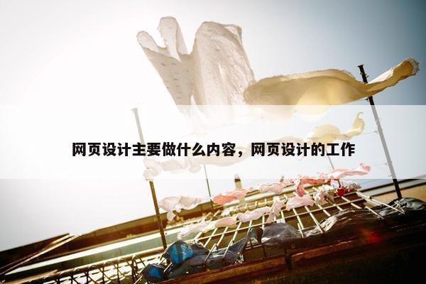 网页设计主要做什么内容，网页设计的工作