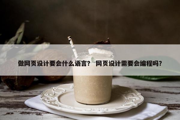 做网页设计要会什么语言？ 网页设计需要会编程吗？