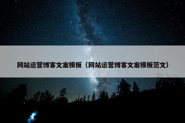 网站运营博客文案模板（网站运营博客文案模板范文）