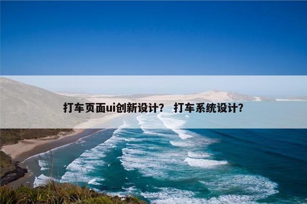 打车页面ui创新设计？ 打车系统设计？