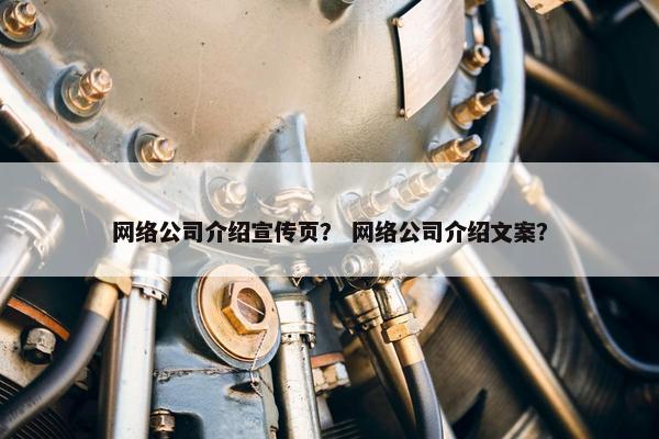 网络公司介绍宣传页？ 网络公司介绍文案？