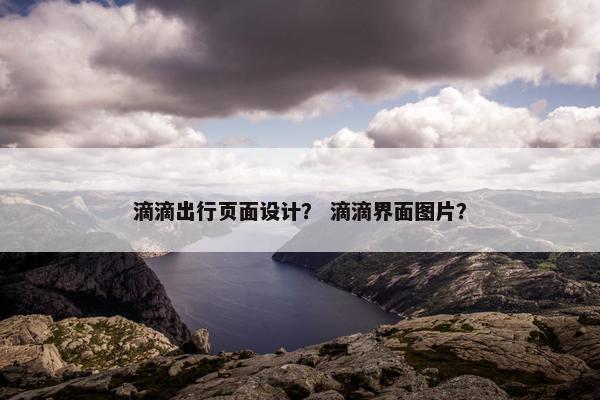 滴滴出行页面设计？ 滴滴界面图片？