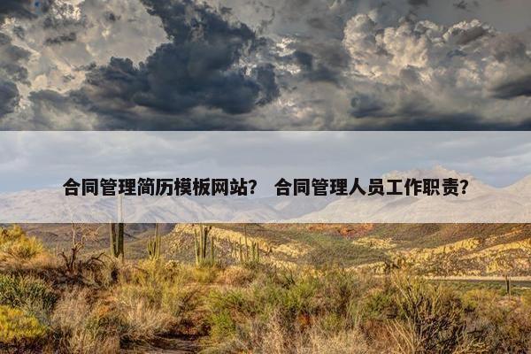 合同管理简历模板网站？ 合同管理人员工作职责？