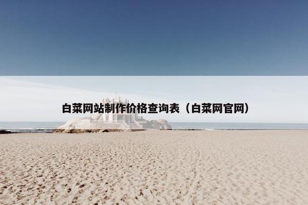 白菜网站制作价格查询表（白菜网官网）