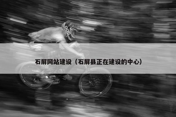 石屏网站建设（石屏县正在建设的中心）
