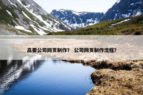 高要公司网页制作？ 公司网页制作流程？