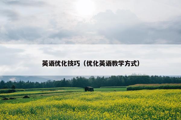 英语优化技巧（优化英语教学方式）