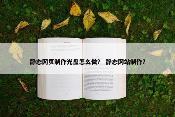 静态网页制作光盘怎么做？ 静态网站制作？