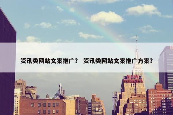 资讯类网站文案推广？ 资讯类网站文案推广方案？