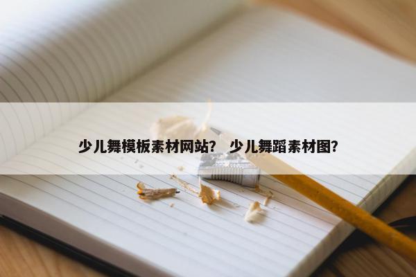 少儿舞模板素材网站？ 少儿舞蹈素材图？