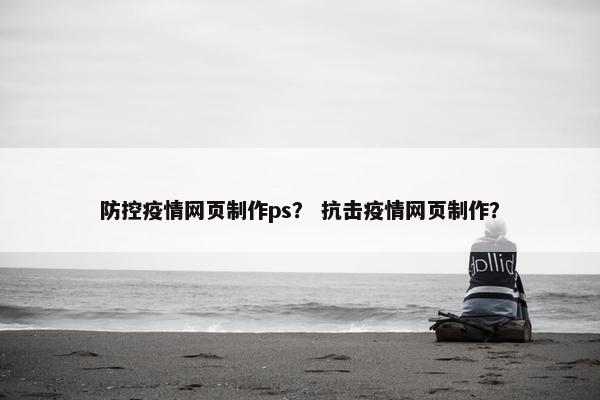 防控疫情网页制作ps？ 抗击疫情网页制作？