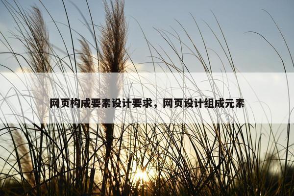 网页构成要素设计要求，网页设计组成元素