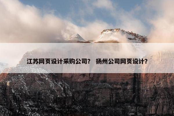 江苏网页设计采购公司？ 扬州公司网页设计？