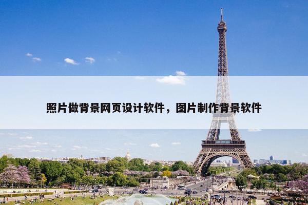 照片做背景网页设计软件，图片制作背景软件