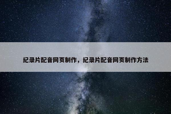 纪录片配音网页制作，纪录片配音网页制作方法