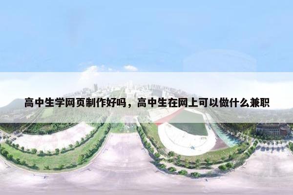高中生学网页制作好吗，高中生在网上可以做什么兼职