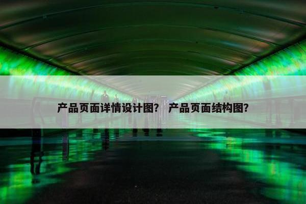 产品页面详情设计图？ 产品页面结构图？